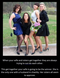 tangodeltawilli:  When your wife and sisters get together they are always trying to out do each other.This get together your wife is going to be the winner. She is the only one with a husband in chastity. Her sisters all seem to approve.