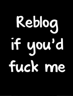 Reblog if you&rsquo;d fuck me