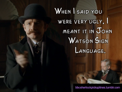 â€œWhen I said you were very ugly, I meant it in John Watson Sign Language.â€