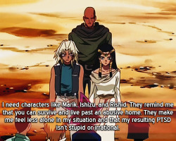 ygo-confessions:  I need characters like Marik, Ishizu, and Rishid. They remind me that you can survive and live past an abusive home. They make me feel less alone in my situation and that my resulting PTSD isn’t stupid or irrational. 