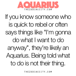 zodiaccity:  Zodiac Aquarius Facts - If you know someone who is quick to rebel or often says things like “I’m gonna do what I want to do anyway”, they’re likely an Aquarius. Being told what to do is not their thing. 