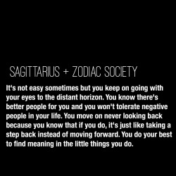 zodiacsociety:  Sagittarius Traits: It’s not easy sometimes but you keep on going with your eyes to the distant horizon. You know there’s better people for you and you won’t tolerate negative people in your life. You move on never looking back because