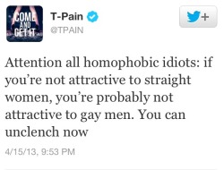 playboydreamz:  #T-PAIN SLAMS HOMOPHOBES!! #TEAMFREAK #GAY #LGBT #SOCIALMEDIA theuppitynegras:  shes-justlikethe-weather:  My respect level for T-Pain is out the roof right now.  &ldquo;Wacklemore is the only rapper for gay rights&rdquo; 