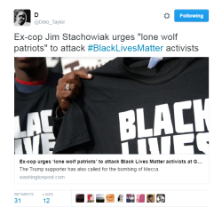 cartnsncreal:  lagonegirl:  4mysquad:     Ex-cop urges ‘lone wolf patriots’ to attack Black Lives Matter activists   Jim Stachowiak specializes in provoking strong reactions. In the past, he has called for the U.S. military to bomb Mecca.    In 2008,