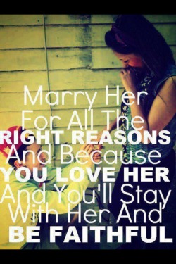 Marry her for love. Not fear of being alone,