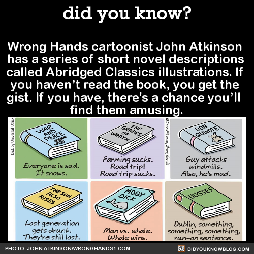did-you-kno:  Wrong Hands cartoonist John Atkinson  has a series of short novel descriptions  called Abridged Classics illustrations. If  you haven’t read the book, you get the  gist. If you have, there’s a chance you’ll   find them amusing.  Source