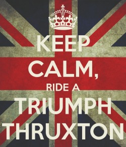 dring69:  http://sd.keepcalm-o-matic.co.uk/i/keep-calm-ride-a-triumph-thruxton.png