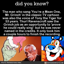 did-you-kno:  The man who sang ‘You’re a Mean One,  Mr. Grinch’ in the classic TV cartoon was also the voice of Tony the Tiger for 53 years. Thurl Ravenscroft saw the Grinch job as an opportunity to &lsquo;prove he could really sing’- but he was