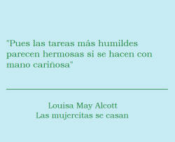 lacoleccionistadecitas: #653 “Pues las tareas más humildes parecen hermosas si se hacen con mano cariñosa” Louisa May Alcott - Las mujercitas se casan 