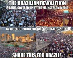 newaindulac:  animal-e:  PLEASE HELP US!!!!!! REBLOG THIS!!!!  FINALLY SOMETHING ABOUT BRAZIL’S SITUATION ON MY DASHBOARD WE’RE LIVING A REVOLUTION! WE’VE BEEN IN AN ALMOST CIVIL WAR STATE FOR TWO WEEKS! WHAT THE HELL, FOREIGNERS? TALK ABOUT US!
