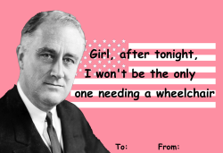 beautiful-p0lluti0n:  a-lez-andria:  mysmallbluebox:  tulipstoparasites:  gollurn:  Here’s to receiving the presidential treatment this valentine’s day  OMGGGGGG  HISTORY FOR THE WIN  Love!    Keeping the FDR one for future reference. 