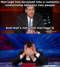 karadin:  yeah let’s go back to the original idea of marriage, which was to form kinship and combine land and property.  You know somebody says something stupid when Stephen Colbert grows two more arms with which to facepalm.