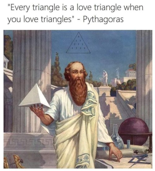 blondebrainpower:  “Every triangle is a love triangle when you love triangles.” Pythagoras