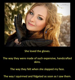 She loved the gloves.The way they were made of such expensive, handcrafted skins.The way they felt when she slapped my face.The way I squirmed and fidgeted as soon as I saw them.
