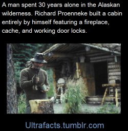 ultrafacts:Richard Louis “Dick” Proenneke was a  naturalist who lived alone for nearly thirty years in the mountains of Alaska in a log cabin he had constructed by hand near the shore of Twin Lakes. Proenneke hunted, fished, raised and gathered his