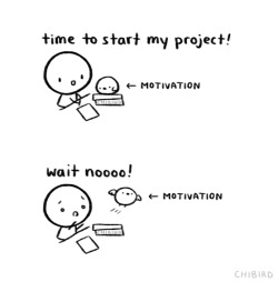 chibird:  Just when you’re about to start something- your motivation flies away and won’t come back. ;-; 