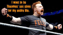 wrestlingssexconfessions:  I want to be Sheamus’ sex salve for my entire life  Yes please! I&rsquo;m sure Sheamus will make a hot Master ;)