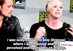 rubyredwisp:  I love playing Brienne of Tarth because, when I was growing up, I didn’t really see people on television that I felt that I could identify with. Women all looked kind of a particular way, women characters that were popular, anyway. And