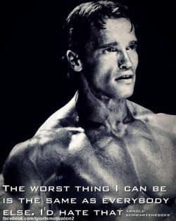 workhard-trainharder:  &ldquo;The worst thing I can be is the same as everybody else. I’d hate that&rdquo; - Arnold Schwardzenegger