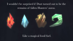 4k-ultra:  invenblocker:  rwby-confessions:  shawnathan55 I wouldn’t be surprised if Dust turned out to be the remains of fallen Hunters’ auras. Like a magical fossil fuel.  HOLY CRAP!  And suddenly things become darker. 