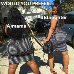thickblackmilf:  I always pick mama. I pick phat over young everytime. @thickblackmilf