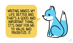 positivedoodles:[Drawing of a blue fox saying “Writing makes my life better and that’s a good and important thing. It’s okay for me to value and prioritize it.” in a yellow speech bubble.]