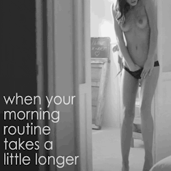 selenakitt:  slowrub:  My morning routine takes forever…haha;)   When your morning routine takes a little longer…