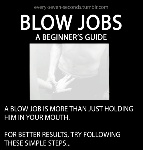 every-seven-seconds:  Blow Jobs: A Beginner’s Guide     The longer the work up the bigger the load, just saying ;)