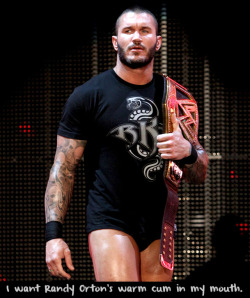 wrestlingssexconfessions:  I want Randy Orton’s warm cum in my mouth.  Fuck Yeah I do! I wouldn&rsquo;t waste a single drop, hell I&rsquo;d suck him off in the middle of the ring! Anywhere! I don&rsquo;t care!