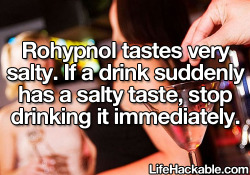 alchemyprime:  lifehackable:  More Anti-Rape Hacks Here  Holy shit, Lifehackable posted something useful. Except Rohypnol isn’t salty - GHB and other date rape drugs are kinda salty, but Rohypnol isn’t Rohypnol is BITTER. If your drink is saltier,