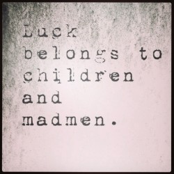 #luck #belongs to #children and #madmen