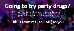 thatoneantifemchick:  yourcurrentcrush:  geiszlerrs:  corgabe:  emt-monster:  Please reblog if you know anyone who might take party drugs.  Yo some more helpful tips from another EMT! 1) Its illegal for an EMT to report certain personal information to