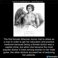 mindblowingfactz:    The first female Athenian doctor had to dress as a man in order to get her education and practice medicine because being a female doctor was a capital crime, but when she became the most popular doctor in town among women in her male