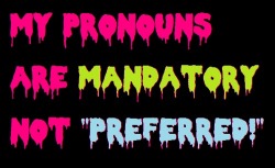 rileykonor:  A Discussion on “Mandatory Pronouns” vs. “Preferred Pronouns” Today, I would like to discuss a trend within some of the transgender and gender non-conforming communities that I have noticed lately - and that is the growing dislike