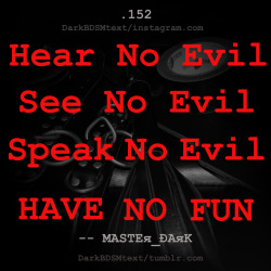 darkbdsmtext:  Hear No Evil.  See No Evil.  Speak No Evil.  HAVE NO FUN 