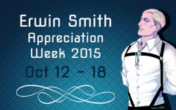 erwin-week:  ♛ ERWIN SMITH WEEK 2015 ♕ About ♟ Rules ♘ Mods ♜ Prompts ♗ Tags &gt;&gt; VOTE IN OUR PROMPTS POLL HERE We’re happy to announce Tumblr’s first ever Erwin Smith Appreciation Week will be held during Erwin’s birthday week,