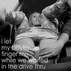 the-wet-confessions:  i let my boyfriend finger me while we waited in the drive thru 