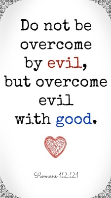 And as written in the King James Version:(Romans 12:21)Be not overcome of evil, but overcome evil with good.found on pinterest.com