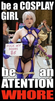 megarchon:  Cosplay, like Halloween, is just another excuse you women use to reveal yourselves as the cheap, sleazy sluts you really are. Cosplaying women should stop pretending and just be hookers already.