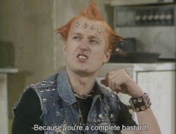 Rik: I find that very hard to believe.Vyvyan:  I don’t. You’re a complete bastard and we all hate you.
