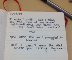 dumbdaisies:  &ldquo;It wasn’t until I was sitting on the floor of my shower hyperventilating your name into my hands when I realized that you were the air I struggled to breathe and I wasn’t even the dirt under your fucking finger nails” Journal