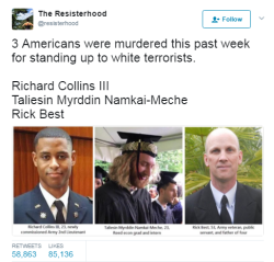 corgiwitch: black-to-the-bones:  This is a tragedy. Wiped out by hate.      Just want to say their names again: Richard Collins III  Taliesin Myrddin Namkai-Meche  Rick Best   Thank you for standing up for all of us.    Sharing this every time I