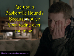 â€œAre you a Baskerville Hound? Because youâ€™ve been taking over my mind.â€