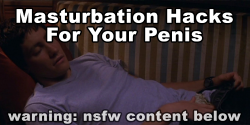 Infamouskalel:  Lifehackable:  Cl–A:  Listhacks:  Masturbation Hacks For Your Penis