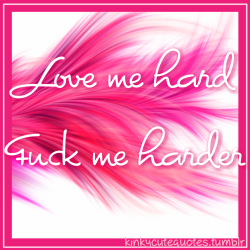 kinkycutequotes:  Love me hard Fuck me harder  ~k/cq~