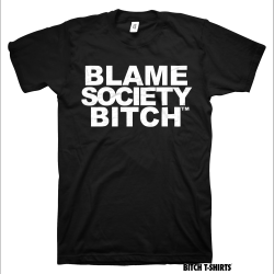 bitchtshirts:  Blame Society Bitch… Bitch T-Shirts!                                                              www.bitchtshirts.com &ldquo;The coolest, sexiest, funniest, straight to the