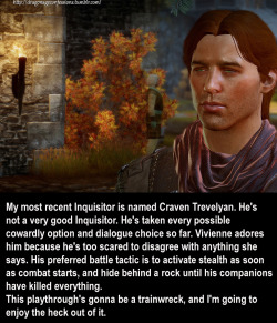 dragonageconfessions:  CONFESSION:     My most recent Inquisitor is named Craven Trevelyan. He’s not a very good Inquisitor. He’s taken every possible cowardly option and dialogue choice so far. Vivienne adores him because he’s too scared to