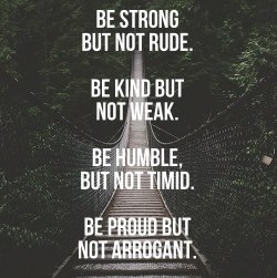 iilzrn:  Ser fuerte pero no grosero  Ser amable  pero No débil  Ser humilde  pero no tímido  Estar orgulloso  pero no arrogante.