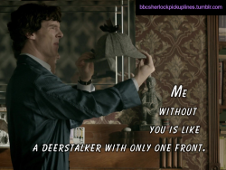 â€œMe without you is like a deerstalker with only one front.â€
