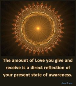 anon-i-mus:  The amount of love you give and receive is a direct reflection of your present state of awareness. Anon I mus 